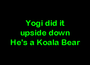 Yogi did it

upside down
He's a Koala Bear