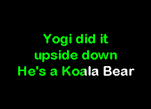 Yogi did it

upside down
He's a Koala Bear