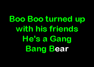 Boo Boo turned up
with his friends

He's a Gang
Bang Bear