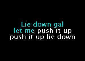 Lie down gal

let me push it up
push It up lie down