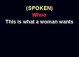 (SPOKEN)

This is what a woman wants