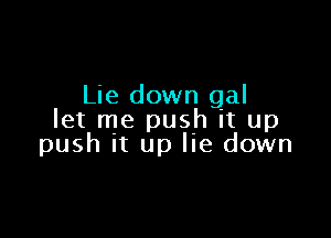 Lie down gal

let me push it up
push It up lie down