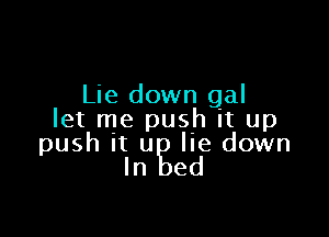 Lie down gal

let me push it up

push it u lie down
In ed