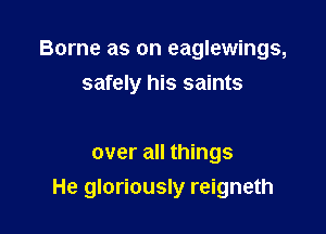 Borne as on eaglewings,
safely his saints

over all things

He gloriously reigneth