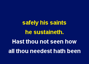 safely his saints

he sustaineth.
Hast thou not seen how
all thou needest hath been