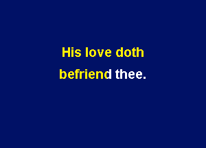 His love doth

befriend thee.