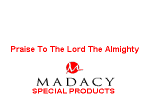 Praise To The Lord The Almighty

ML
MADACY

SPECIAL PRODUCTS