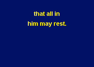 that all in
him may rest.