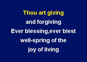 Thou art giving
and forgiving
Ever blessing,ever blest
weIl-spring of the

joy of living