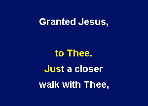 let me walk close
to Thee.

Just a closer
walk with Thee,