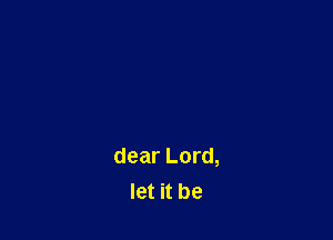 dear Lord,
let it be