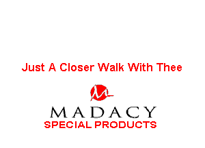 Just A Closer Walk With Thee

ML
MADACY

SPECIAL PRODUCTS