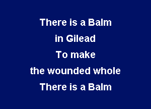 There is a Balm
in Gilead
To make

the wounded whole

There is a Balm