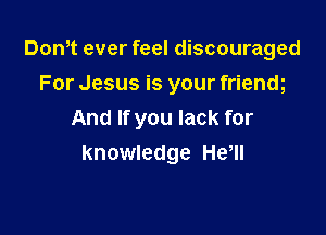 Dom ever feel discouraged
For Jesus is your frienm

And If you lack for
knowledge HeWI