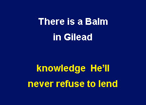There is a Balm
in Gilead

knowledge HeWI
never refuse to lend