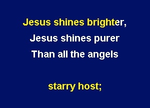 Jesus shines brighter,
Jesus shines purer

Than all the angels

starry host