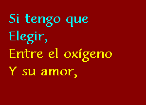 Si tango que
Elegir,

Entre el oxigeno
Y su amor,