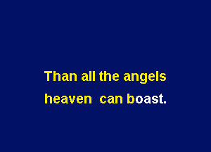 Than all the angels
heaven can boast.