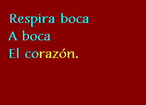 Respira boca
A boca

El corazdn.