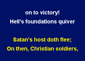 on to victory!

HelPs foundations quiver

SataWs host doth fleeg
0n then, Christian soldiers,