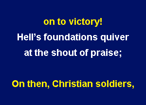 on to victory!
HelPs foundations quiver

at the shout of praism

0n then, Christian soldiers,