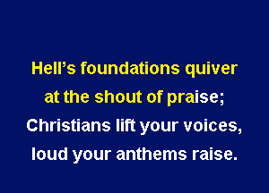 HelPs foundations quiver
at the shout of praiseg
Christians lift your voices,
loud your anthems raise.