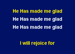 He Has made me glad
He Has made me glad

He Has made me glad

I will rejoice for