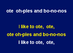 ote oh-ples and bo-no-nos

I like to ote, ote,

ote oh-ples and bo-no-nos
I like to ote, ote,