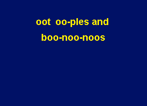 OOt oo-ples and

boo-noo-noos