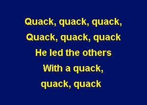 Quack,quack,quack,
Quack,quack,quack
He led the others
With a quack,

quack, quack