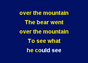 over the mountain

The bear went

over the mountain
To see what
he could see