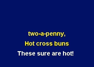 two-a-penny,

Hot cross buns
These sure are hot!