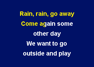 Rain, rain, go away

Come again some
other day
We want to go
outside and play