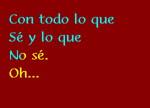 Con todo lo que
5 y lo que

No 363.
Oh...