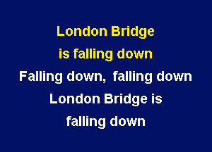 London Bridge
is falling down

Falling down, falling down
London Bridge is

falling down