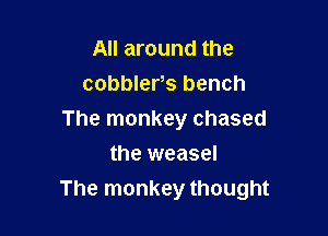 All around the
cobblers bench

The monkey chased

the weasel
The monkey thought