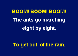 BOOM! BOOM! BOOM!
The ants go marching

eight by eight,

To get out of the rain,