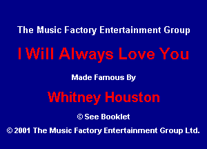 The Music Factory Entertainment Group

Made Famous By

See Booklet
2001 The Music Factory Entenainment Group Ltd.