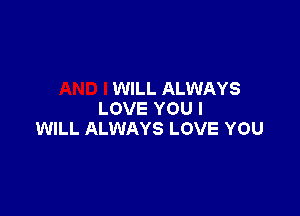 WILL ALWAYS

LOVE YOU I
WILL ALWAYS LOVE YOU