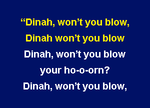 uDinah, wth you blow,
Dinah wonot you blow

Dinah, won't you blow

your ho-o-orn?
Dinah, won't you blow,