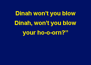 Dinah wth you blow
Dinah, wonot you blow

your ho-o-orn?u