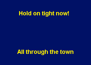 Hold on tight now!

All through the town