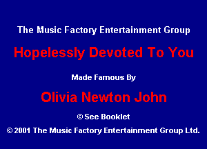 The Music Factory Entertainment Group

Made Famous By

See Booklet
2001 The Music Factory Entenainment Group Ltd.