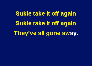 Sukie take it off again
Sukie take it off again

TheyWe all gone away.