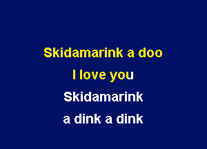 Skidamarink a doc

I love you
Skidamarink
a dink a dink