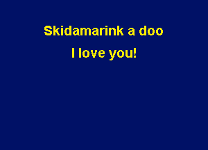 Skidamarink a doc

I love you!