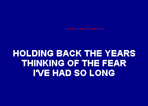 HOLDING BACK THE YEARS
THINKING OF THE FEAR
I'VE HAD SO LONG