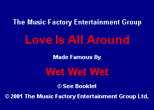 The Music Factory Entertainment Group

Made Famous By

See Booklet
2001 The Music Factory Entenainment Group Ltd.