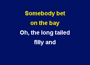 Somebody bet
on the bay

Oh, the long tailed
filly and