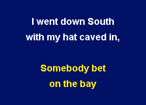 I went down South
with my hat caved in,

Somebody bet

on the bay